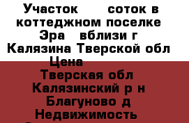 Участок 16,0 соток в коттеджном поселке «Эра»  вблизи г. Калязина Тверской обл. › Цена ­ 530 000 - Тверская обл., Калязинский р-н, Благуново д. Недвижимость » Земельные участки продажа   